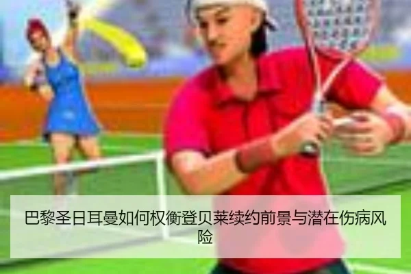 巴黎圣日耳曼如何权衡登贝莱续约前景与潜在伤病风险